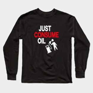 just consume oil, just love oil, just pump oil, Long Sleeve T-Shirt